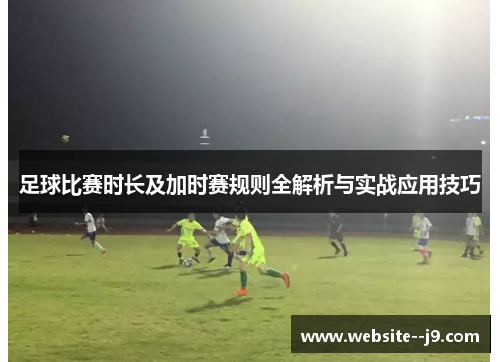 足球比赛时长及加时赛规则全解析与实战应用技巧