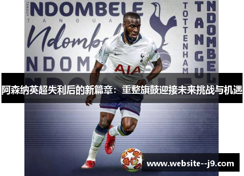 阿森纳英超失利后的新篇章：重整旗鼓迎接未来挑战与机遇