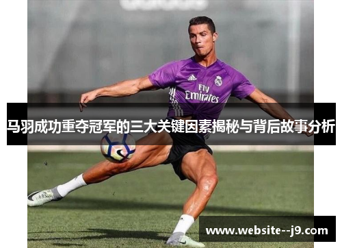 马羽成功重夺冠军的三大关键因素揭秘与背后故事分析