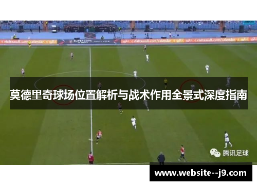 莫德里奇球场位置解析与战术作用全景式深度指南
