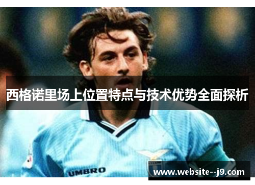 西格诺里场上位置特点与技术优势全面探析