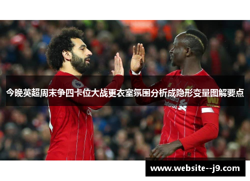 今晚英超周末争四卡位大战更衣室氛围分析成隐形变量图解要点 今晚英超周末争四卡位大战更衣室氛围分析成隐形变量图解要点