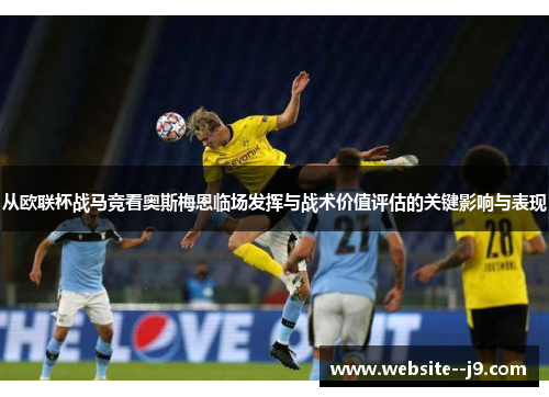 从欧联杯战马竞看奥斯梅恩临场发挥与战术价值评估的关键影响与表现 从欧联杯战马竞看奥斯梅恩临场发挥与战术价值评估的关键影响与表现