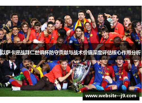 以萨卡迎战拜仁世俱杯防守贡献与战术价值深度评估核心作用分析