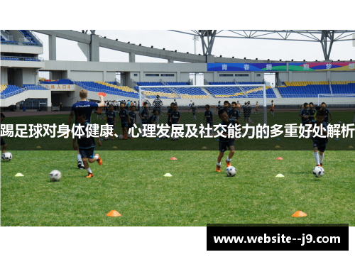 踢足球对身体健康、心理发展及社交能力的多重好处解析