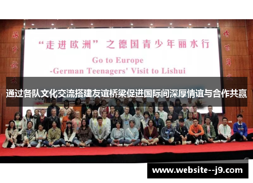 通过各队文化交流搭建友谊桥梁促进国际间深厚情谊与合作共赢
