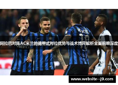 阿拉巴对阵AC米兰的德甲式对位优势与战术博弈解析全面前瞻深度