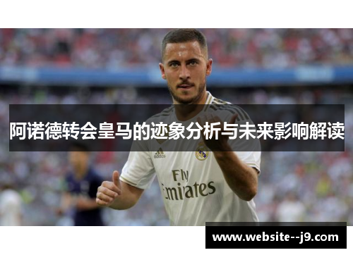 阿诺德转会皇马的迹象分析与未来影响解读