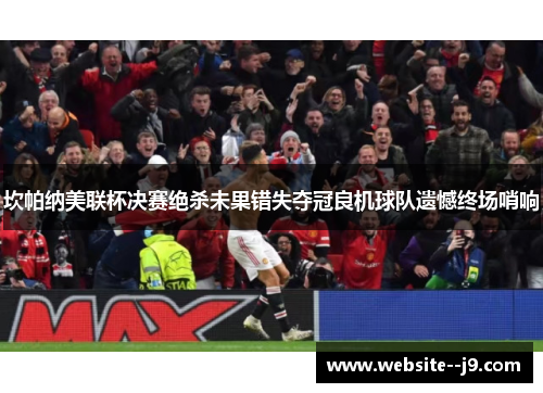 坎帕纳美联杯决赛绝杀未果错失夺冠良机球队遗憾终场哨响 坎帕纳美联杯决赛绝杀未果错失夺冠良机球队遗憾终场哨响