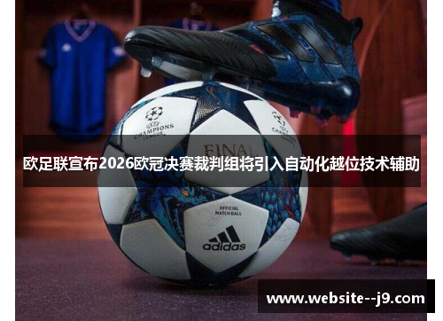 欧足联宣布2026欧冠决赛裁判组将引入自动化越位技术辅助