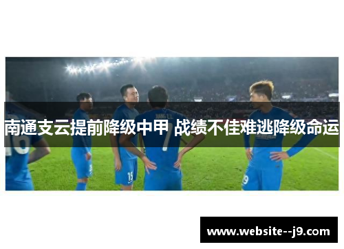 南通支云提前降级中甲 战绩不佳难逃降级命运 南通支云提前降级中甲 战绩不佳难逃降级命运
