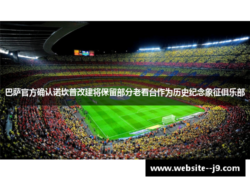 巴萨官方确认诺坎普改建将保留部分老看台作为历史纪念象征俱乐部 巴萨官方确认诺坎普改建将保留部分老看台作为历史纪念象征俱乐部