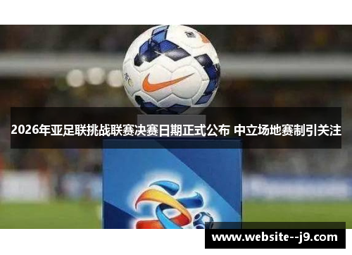 2026年亚足联挑战联赛决赛日期正式公布 中立场地赛制引关注