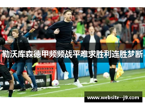 勒沃库森德甲频频战平难求胜利连胜梦断 勒沃库森德甲频频战平难求胜利连胜梦断